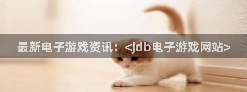 伟德国际集团 壹号(one game)：最新电子游戏资讯：<jdb电子游戏网站>