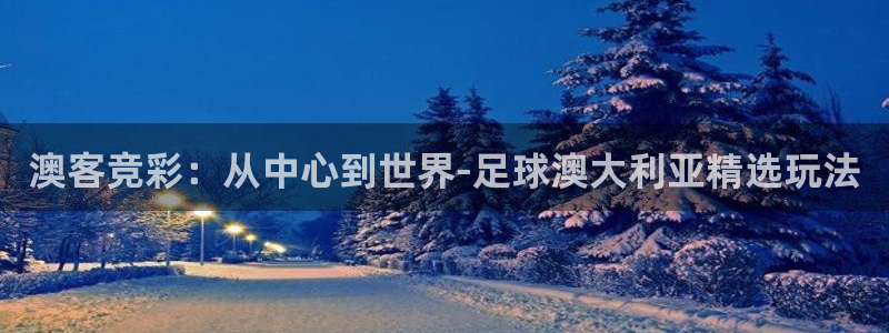 28圈游戏官网平台：澳客竞彩：从中心到世界-足球澳大利亚精选玩法